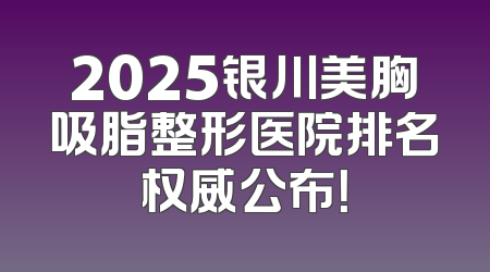 2025银川美胸吸脂整形医院排名权威公布！