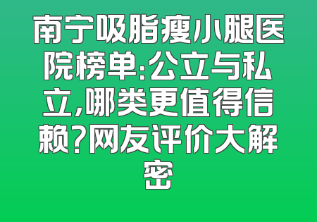 南宁吸脂瘦小腿医院榜单：公立与私立，哪类更值得信赖？网友评价大解密