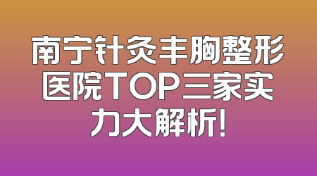 南宁针灸丰胸整形医院TOP三家实力大解析！