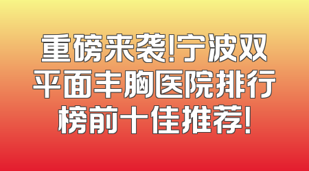 重磅来袭！宁波双平面丰胸医院排行榜前十佳推荐！