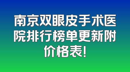 南京双眼皮手术医院排行榜单更新附价格表!