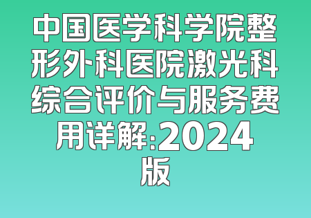 中国医学科学院整形外科医院激光科综合评价与服务费用详解：2024版