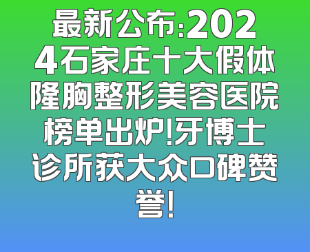 最新公布：2024石家庄十大假体隆胸整形美容医院榜单出炉！牙博士诊所获大众口碑赞誉！