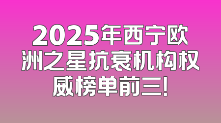 2025年西宁欧洲之星抗衰机构权威榜单前三！