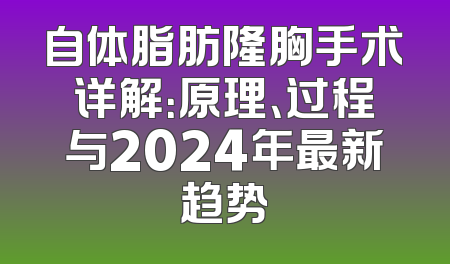自体脂肪隆胸手术详解：原理、过程与2024年最新趋势