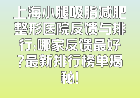 上海小腿吸脂减肥整形医院反馈与排行：哪家反馈最好？最新排行榜单揭秘！