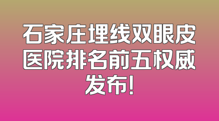 石家庄埋线双眼皮医院排名前五权威发布！