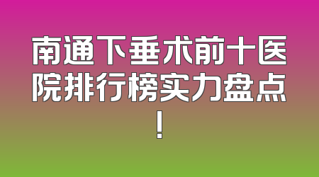 南通下垂术前十医院排行榜实力盘点!