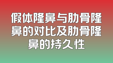 假体隆鼻与肋骨隆鼻的对比及肋骨隆鼻的持久性