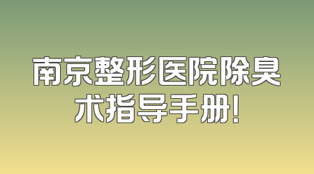 南京整形医院除臭术指导手册！
