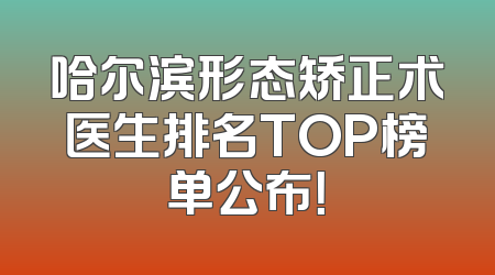 哈尔滨形态矫正术医生排名TOP榜单公布！