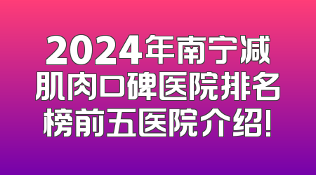 2024年南宁减肌肉口碑医院排名榜前五医院介绍!