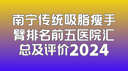 南宁传统吸脂瘦手臂排名前五医院汇总及评价2024