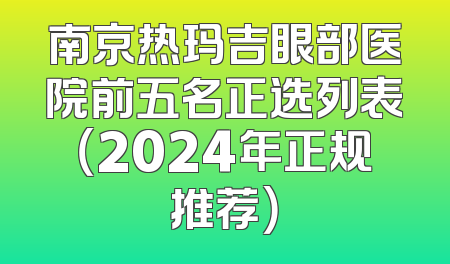 南京热玛吉眼部医院前五名正选列表（2024年正规推荐）