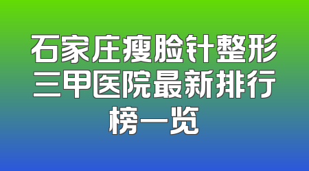 石家庄瘦脸针整形三甲医院最新排行榜一览