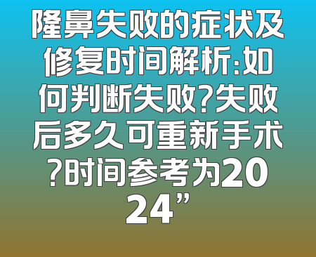 隆鼻失败的症状及修复时间解析：如何判断失败？失败后多久可重新手术？时间参考为2024”