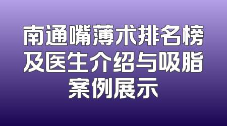 南通嘴薄术排名榜及医生介绍与吸脂案例展示