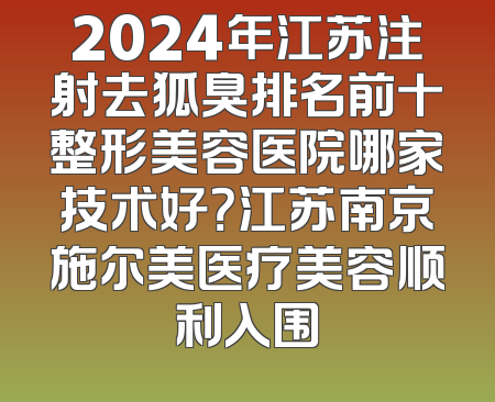 2024年江苏注射去狐臭排名前十整形美容医院哪家技术好？江苏南京施尔美医疗美容顺利入围