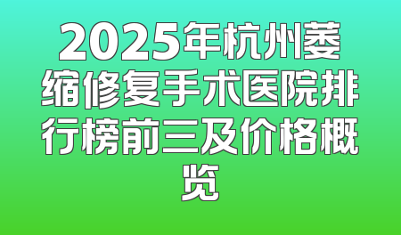 2025年杭州萎缩修复手术医院排行榜前三及价格概览