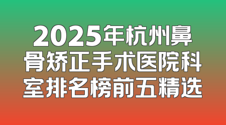 2025年杭州鼻骨矫正手术医院科室排名榜前五精选