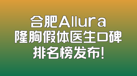 合肥Allura隆胸假体医生口碑排名榜发布！