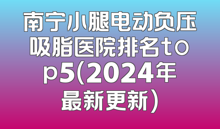 南宁小腿电动负压吸脂医院排名top5（2024年最新更新）