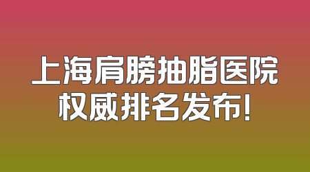 上海肩膀抽脂医院权威排名发布!