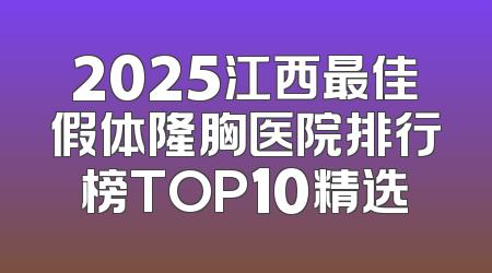 2025江西最佳假体隆胸医院排行榜TOP10精选