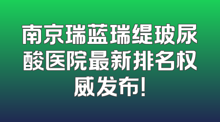南京瑞蓝瑞缇玻尿酸医院最新排名权威发布！