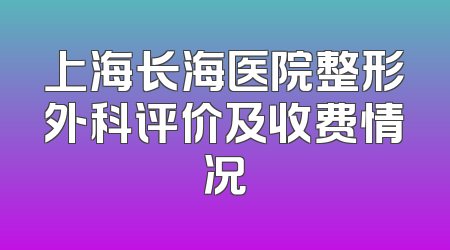 上海长海医院整形外科评价及收费情况