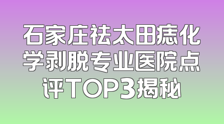 石家庄祛太田痣化学剥脱专业医院点评TOP3揭秘