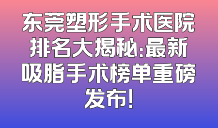 东莞塑形手术医院排名大揭秘：最新吸脂手术榜单重磅发布！