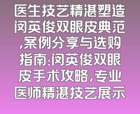医生技艺精湛塑造闵英俊双眼皮典范，案例分享与选购指南：闵英俊双眼皮手术攻略，专业医师精湛技艺展示