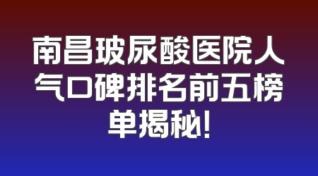 南昌玻尿酸医院人气口碑排名前五榜单揭秘！