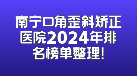 南宁口角歪斜矫正医院2024年排名榜单整理！