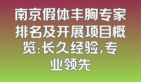 南京假体丰胸专家排名及开展项目概览：长久经验，专业领先