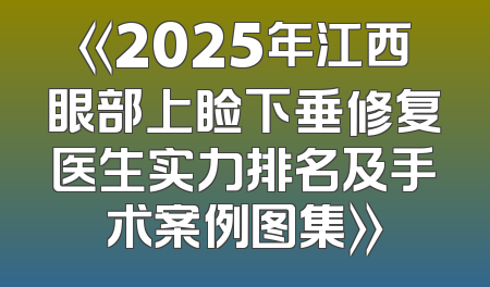 《2025年江西眼部上睑下垂修复医生实力排名及手术案例图集》