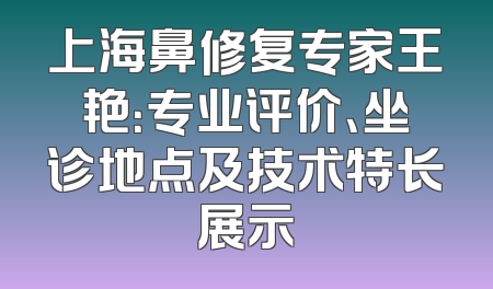 上海鼻修复专家王艳：专业评价、坐诊地点及技术特长展示