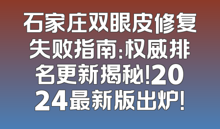石家庄双眼皮修复失败指南：权威排名更新揭秘！2024最新版出炉！