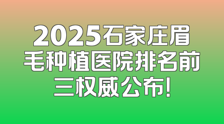 2025石家庄眉毛种植医院排名前三权威公布！