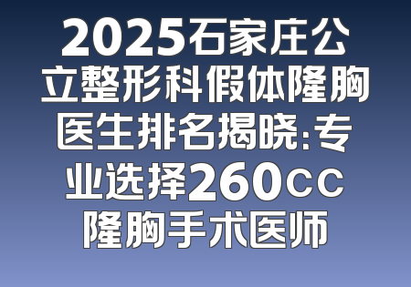 2025石家庄公立整形科假体隆胸医生排名揭晓：专业选择260cc隆胸手术医师