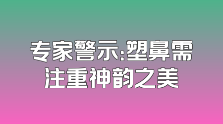 专家警示：塑鼻需注重神韵之美
