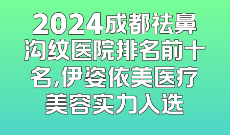 2024成都祛鼻沟纹医院排名前十名，伊姿依美医疗美容实力入选