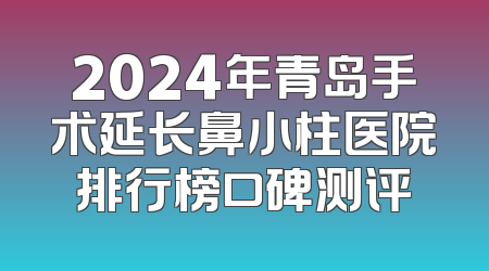 2024年青岛手术延长鼻小柱医院排行榜口碑测评