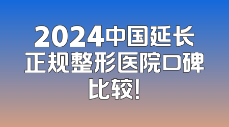 2024中国延长正规整形医院口碑比较！