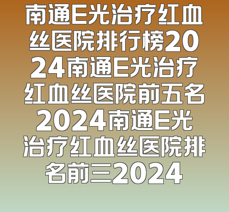 南通E光治疗红血丝医院排行榜2024南通E光治疗红血丝医院前五名2024南通E光治疗红血丝医院排名前三2024
