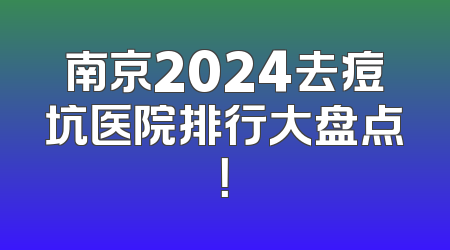 南京2024去痘坑医院排行大盘点！