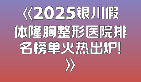 《2025银川假体隆胸整形医院排名榜单火热出炉！》