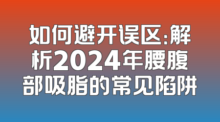 如何避开误区：解析2024年腰腹部吸脂的常见陷阱
