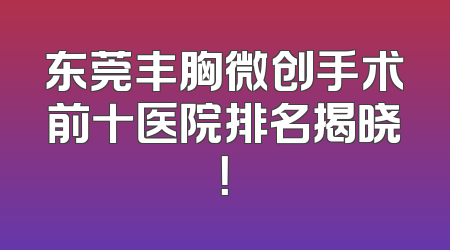 东莞丰胸微创手术前十医院排名揭晓！